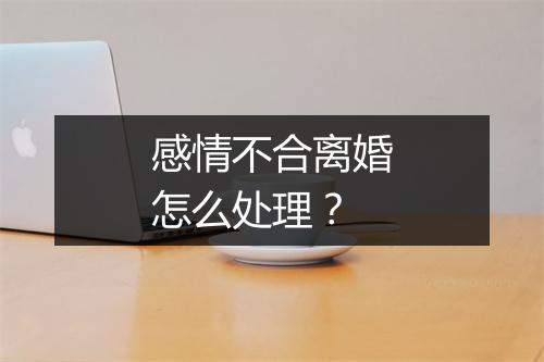 感情不合离婚怎么处理？