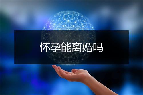 怀孕能离婚吗