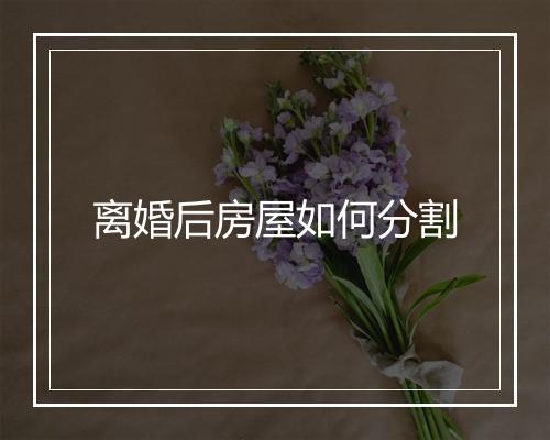 离婚后房屋如何分割