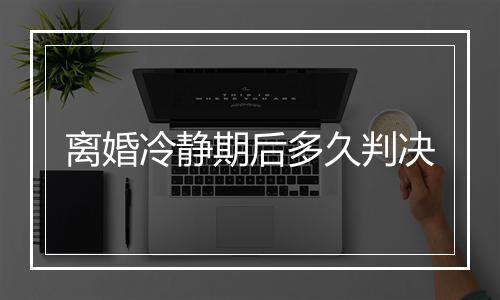 离婚冷静期后多久判决