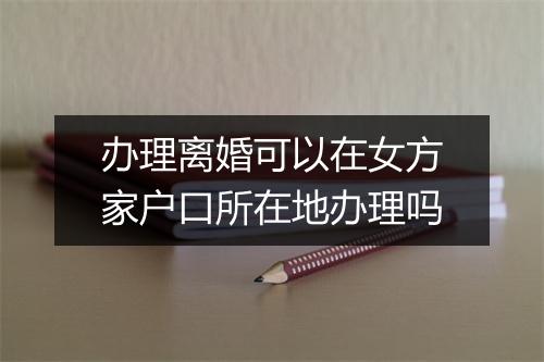 办理离婚可以在女方家户口所在地办理吗