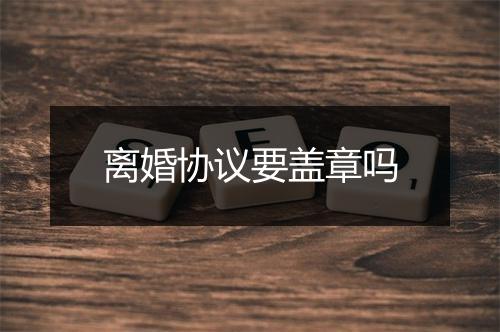 离婚协议要盖章吗