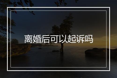 离婚后可以起诉吗