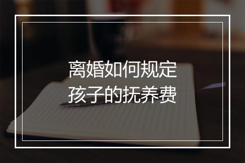 离婚如何规定孩子的抚养费