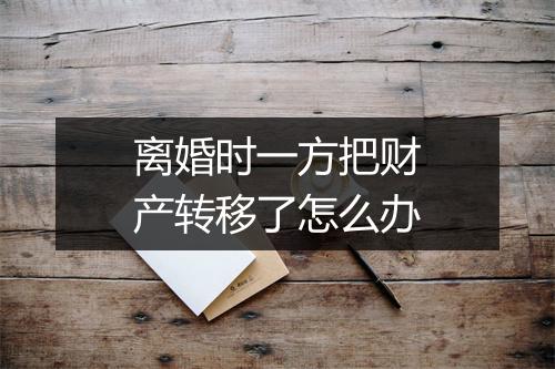 离婚时一方把财产转移了怎么办
