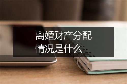 离婚财产分配情况是什么