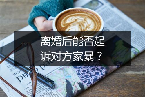 离婚后能否起诉对方家暴？