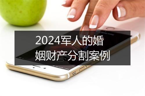 2024军人的婚姻财产分割案例