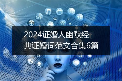 2024证婚人幽默经典证婚词范文合集6篇