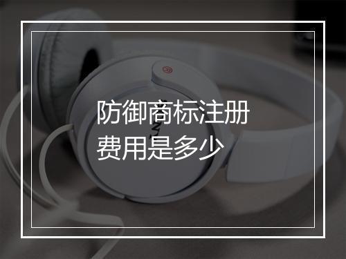 防御商标注册费用是多少