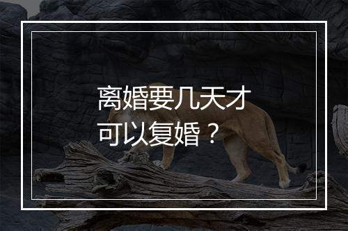 离婚要几天才可以复婚？
