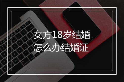 女方18岁结婚怎么办结婚证