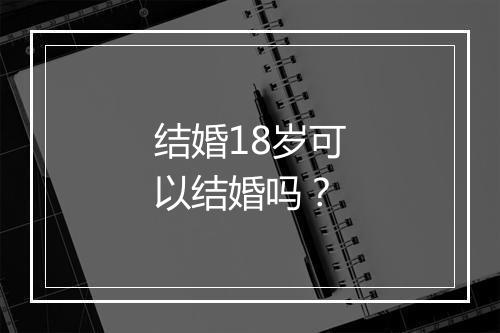 结婚18岁可以结婚吗？