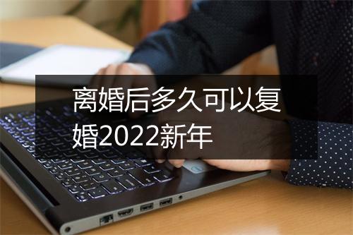 离婚后多久可以复婚2022新年