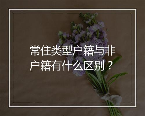 常住类型户籍与非户籍有什么区别？