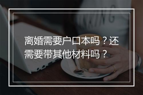 离婚需要户口本吗？还需要带其他材料吗？