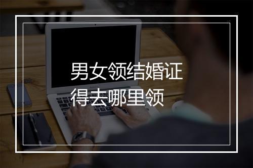 男女领结婚证得去哪里领