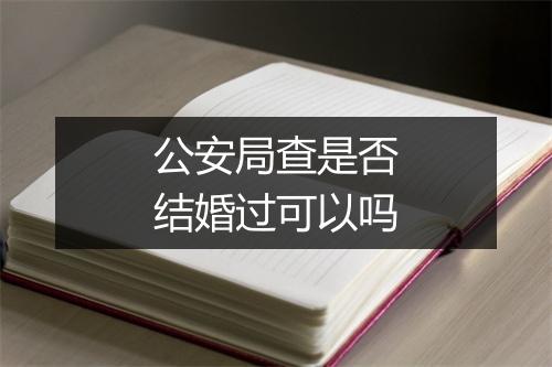 公安局查是否结婚过可以吗