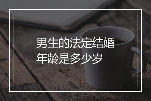 男生的法定结婚年龄是多少岁