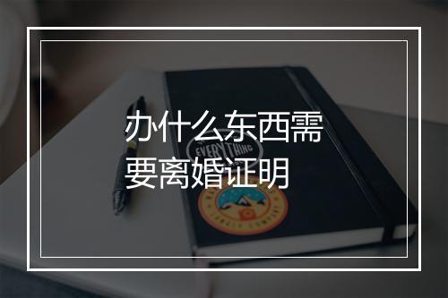 办什么东西需要离婚证明
