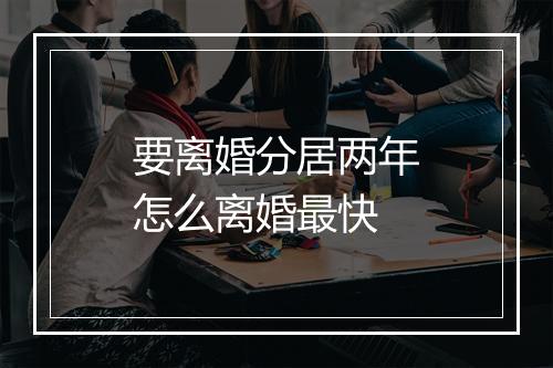 要离婚分居两年怎么离婚最快
