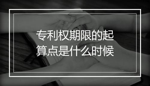 专利权期限的起算点是什么时候