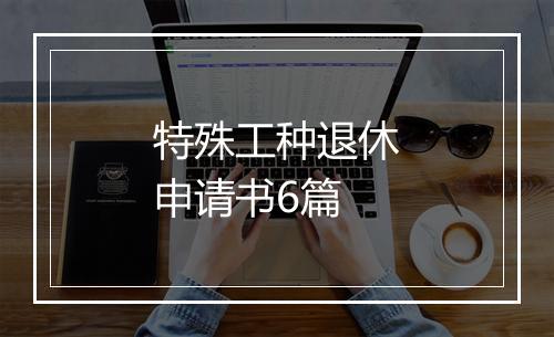 特殊工种退休申请书6篇