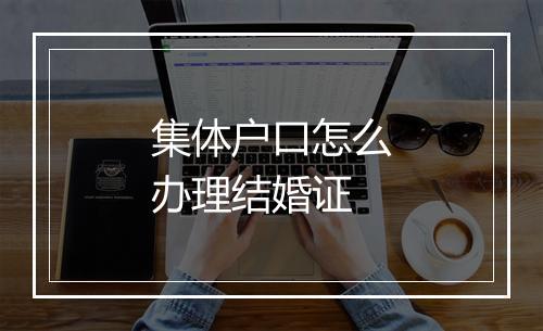 集体户口怎么办理结婚证