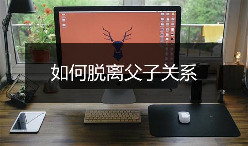 如何脱离父子关系