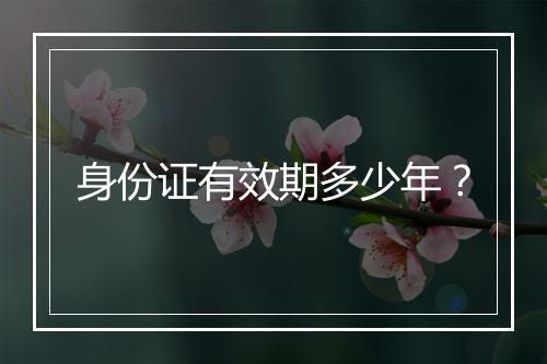 身份证有效期多少年？
