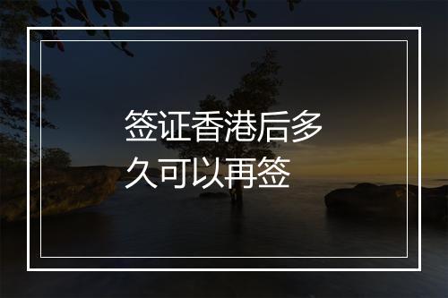 签证香港后多久可以再签