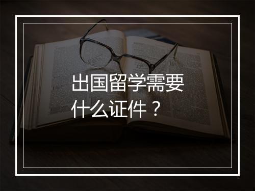 出国留学需要什么证件？