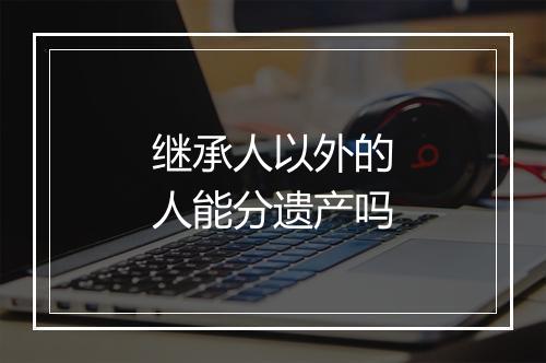 继承人以外的人能分遗产吗