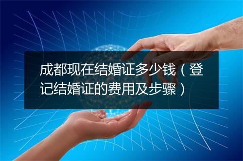 成都现在结婚证多少钱（登记结婚证的费用及步骤）