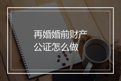 再婚婚前财产公证怎么做