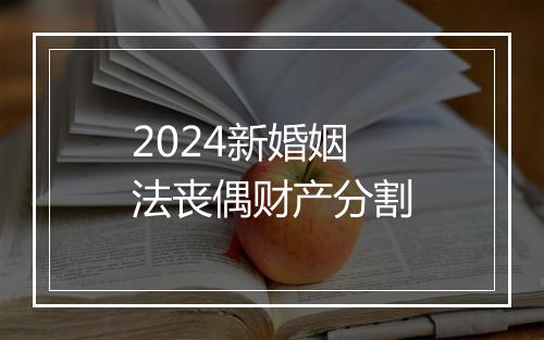 2024新婚姻法丧偶财产分割