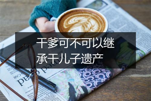 干爹可不可以继承干儿子遗产