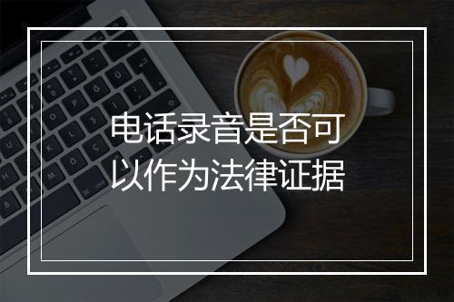 电话录音是否可以作为法律证据