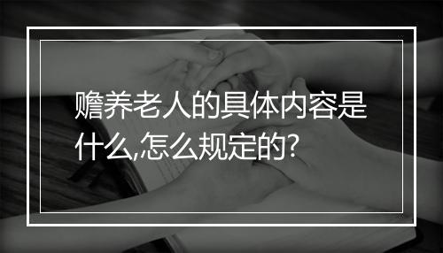 赡养老人的具体内容是什么,怎么规定的?