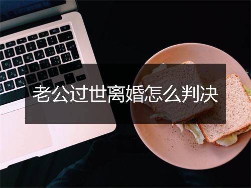 老公过世离婚怎么判决