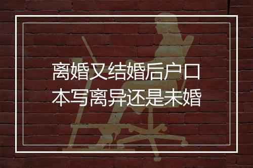 离婚又结婚后户口本写离异还是未婚