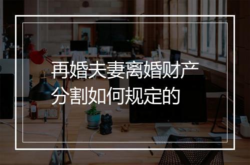 再婚夫妻离婚财产分割如何规定的
