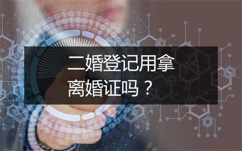 二婚登记用拿离婚证吗？