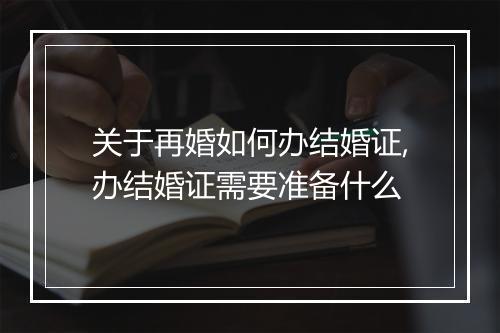 关于再婚如何办结婚证,办结婚证需要准备什么
