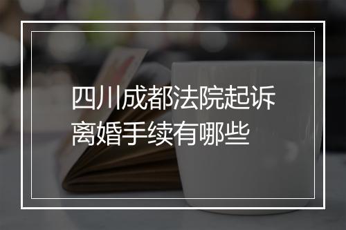 四川成都法院起诉离婚手续有哪些