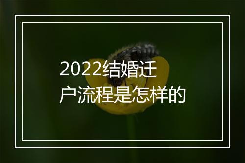 2022结婚迁户流程是怎样的