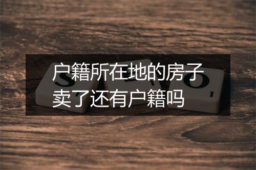户籍所在地的房子卖了还有户籍吗