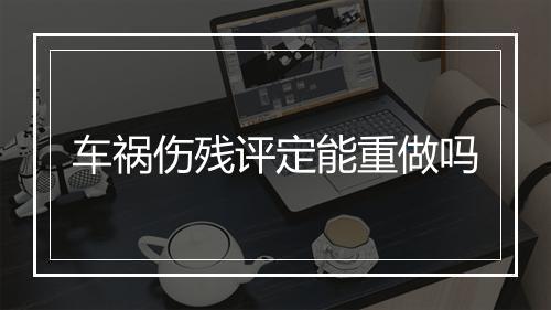 车祸伤残评定能重做吗