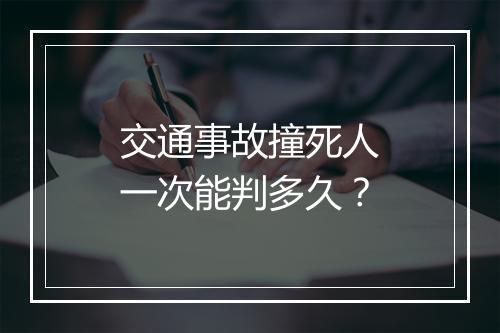 交通事故撞死人一次能判多久？