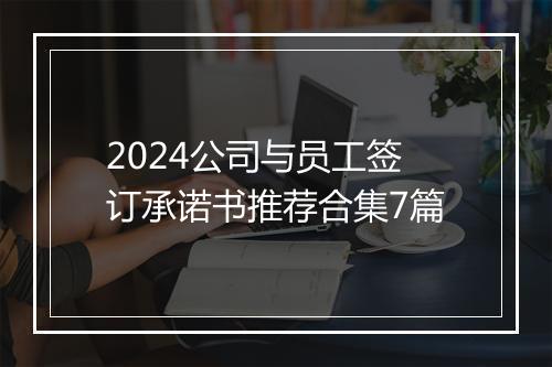 2024公司与员工签订承诺书推荐合集7篇